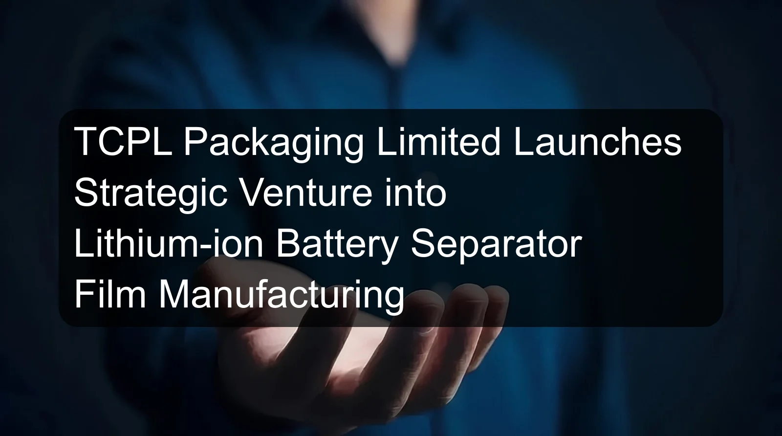 TCPL Packaging Limited Launches Strategic Venture into Lithium-ion Battery Separator Film Manufacturing TCPL Packaging Limited Launches Strategic Venture into Lithium-ion Battery Separator Film Manufacturing
