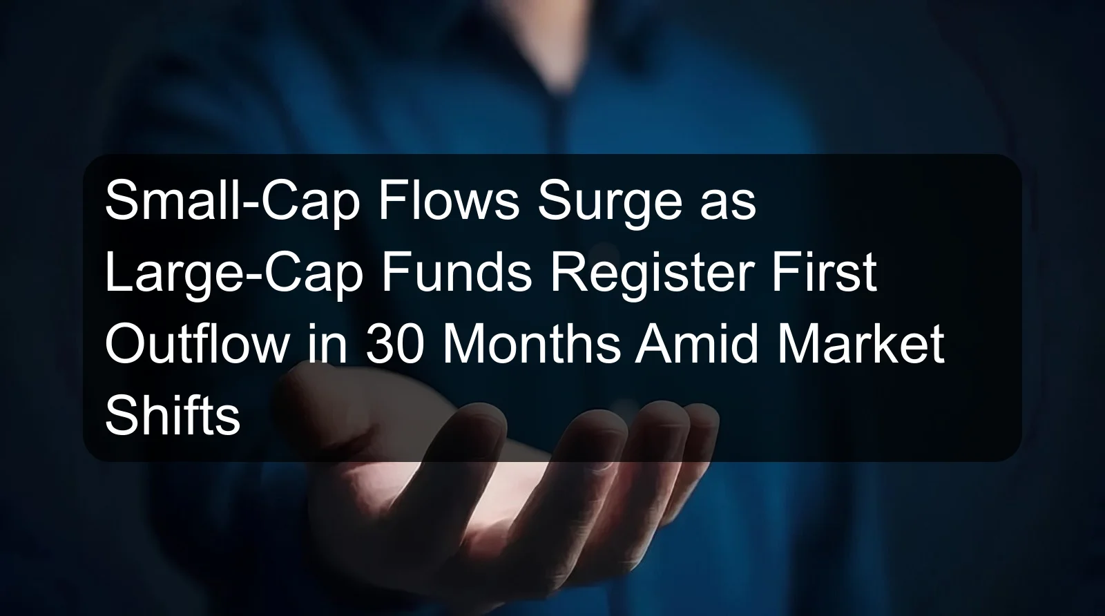Small-Cap Flows Surge as Large-Cap Funds Register First Outflow in 30 Months Amid Market Shifts