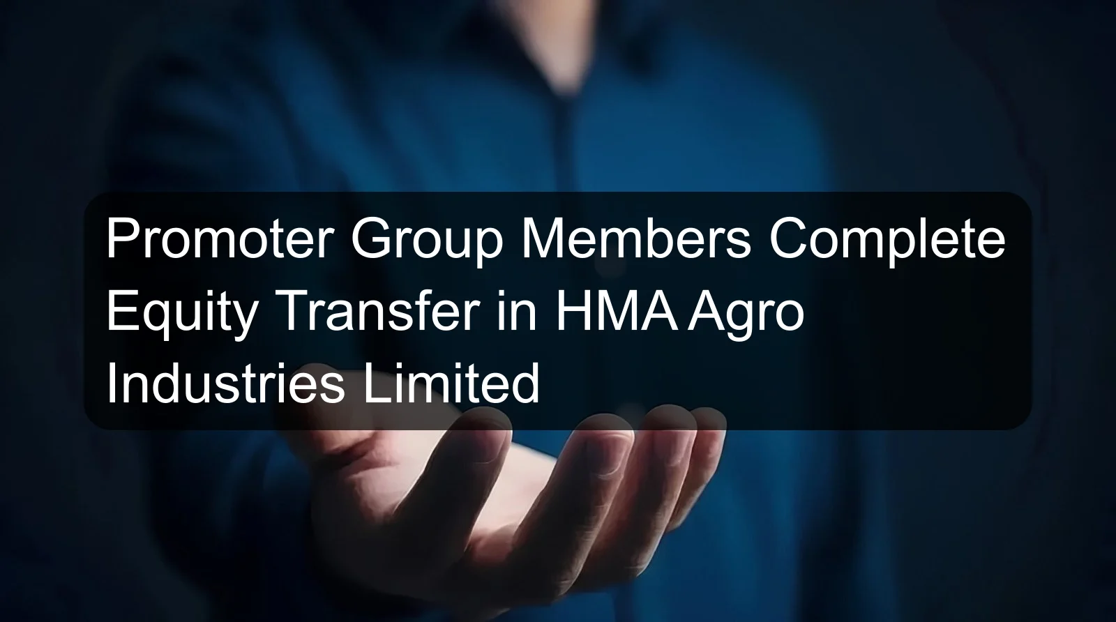 Promoter Group Members Complete Equity Transfer in HMA Agro Industries Limited Promoter Group Members Complete Equity Transfer in HMA Agro Industries Limited