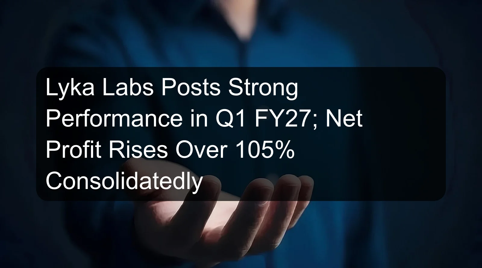 Lyka Labs Posts Strong Performance in Q1 FY27; Net Profit Rises Over 105% Consolidatedly Lyka Labs Posts Strong Performance in Q1 FY27; Net Profit Rises Over 105% Consolidatedly