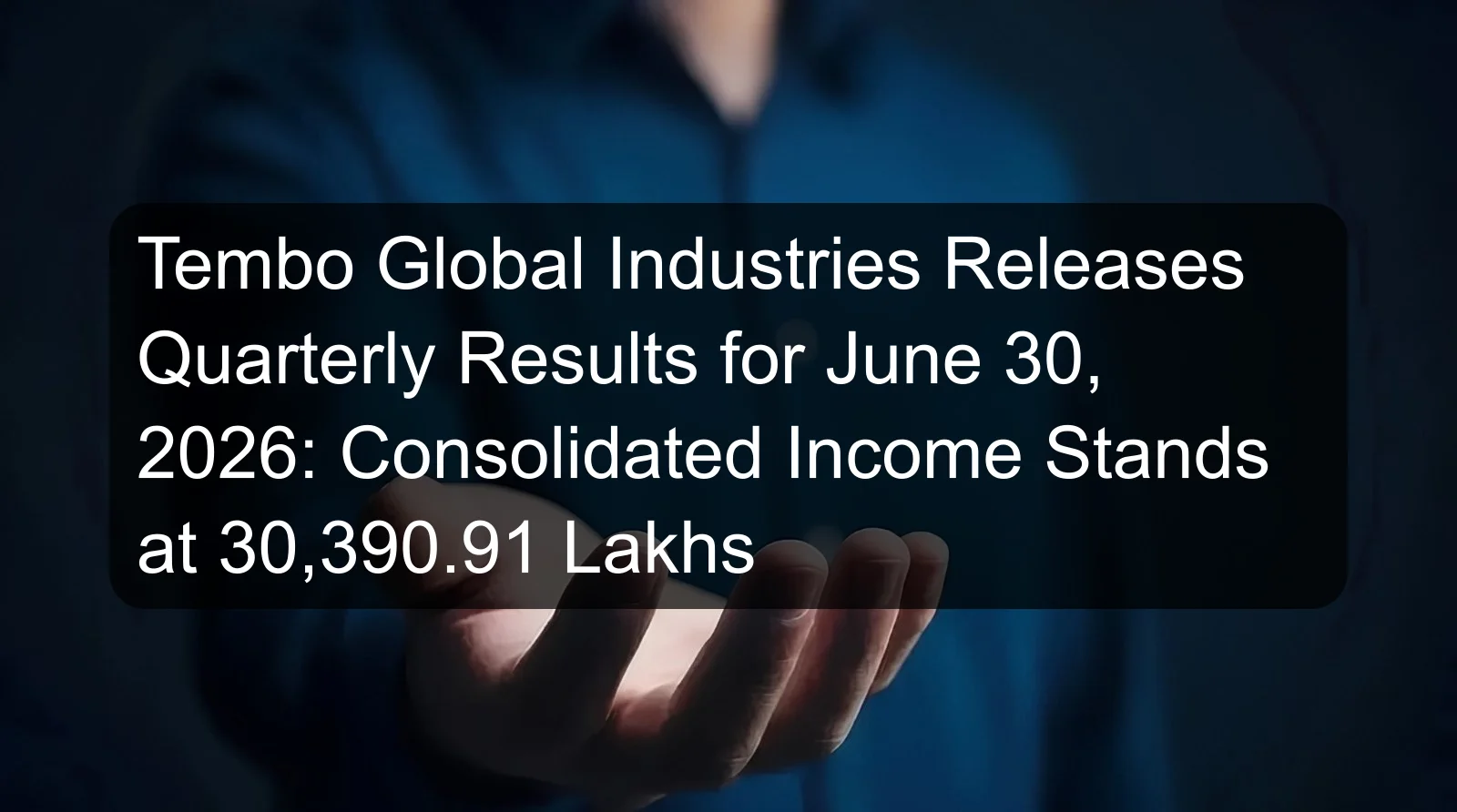 Tembo Global Industries Releases Quarterly Results for June 30, 2026: Consolidated Income Stands at 30,390.91 Lakhs