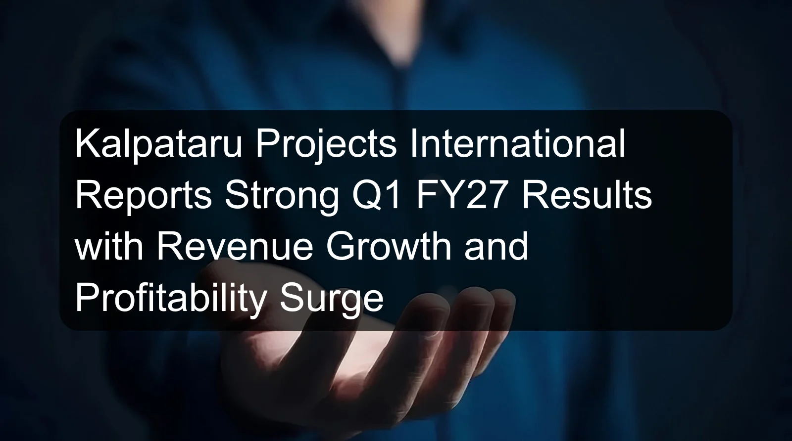 Kalpataru Projects International Reports Strong Q1 FY27 Results with Revenue Growth and Profitability Surge Kalpataru Projects International Reports Strong Q1 FY27 Results with Revenue Growth and Profitability Surge