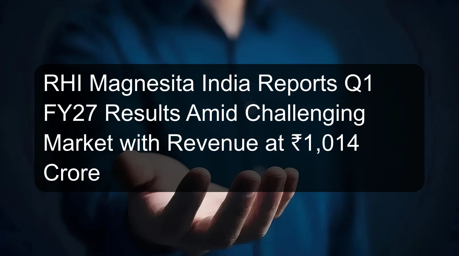 RHI Magnesita India Reports Q1 FY27 Results Amid Challenging Market with Revenue at ₹1,014 Crore