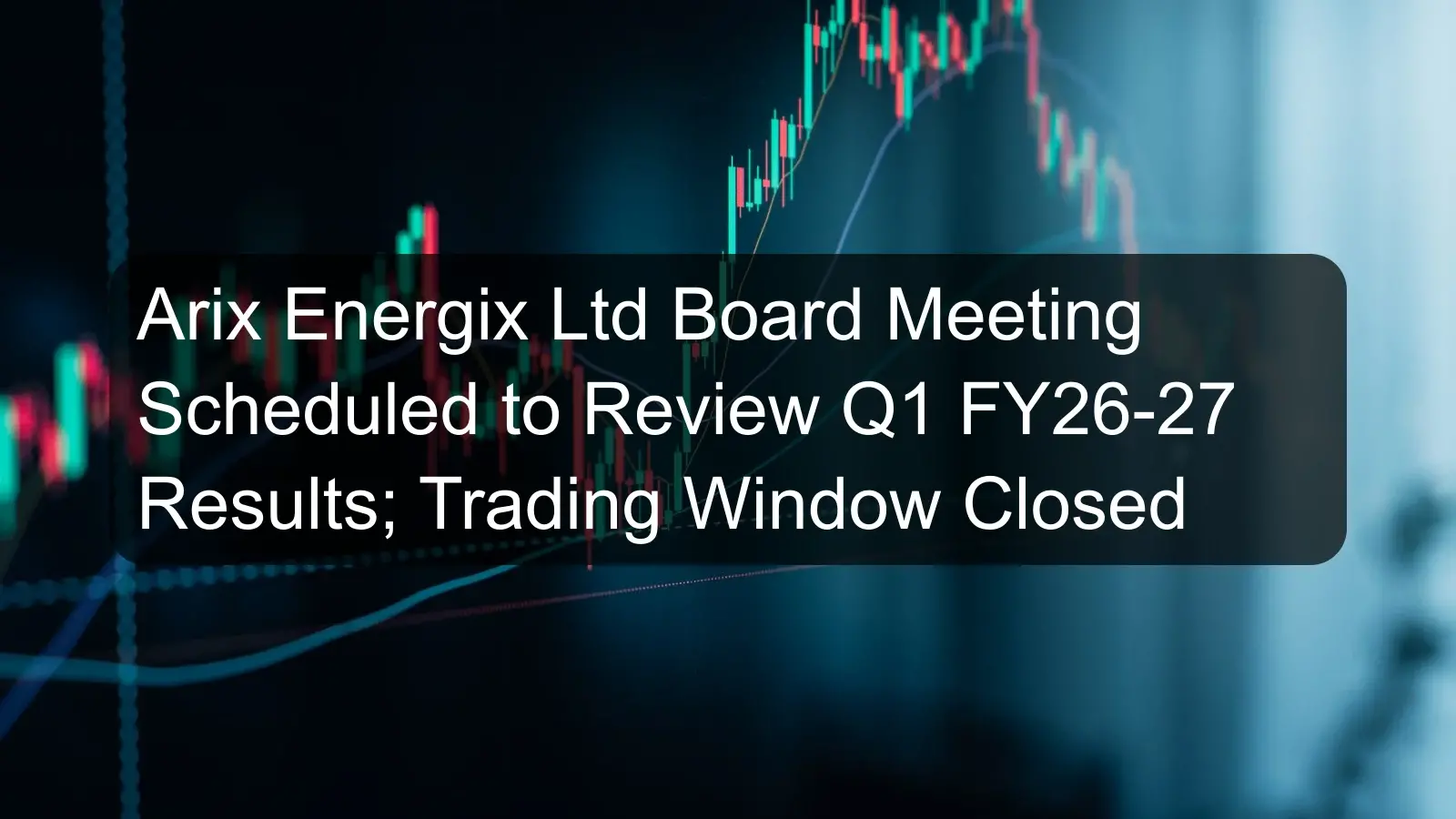 Arix Energix Ltd Board Meeting Scheduled to Review Q1 FY26-27 Results; Trading Window Closed