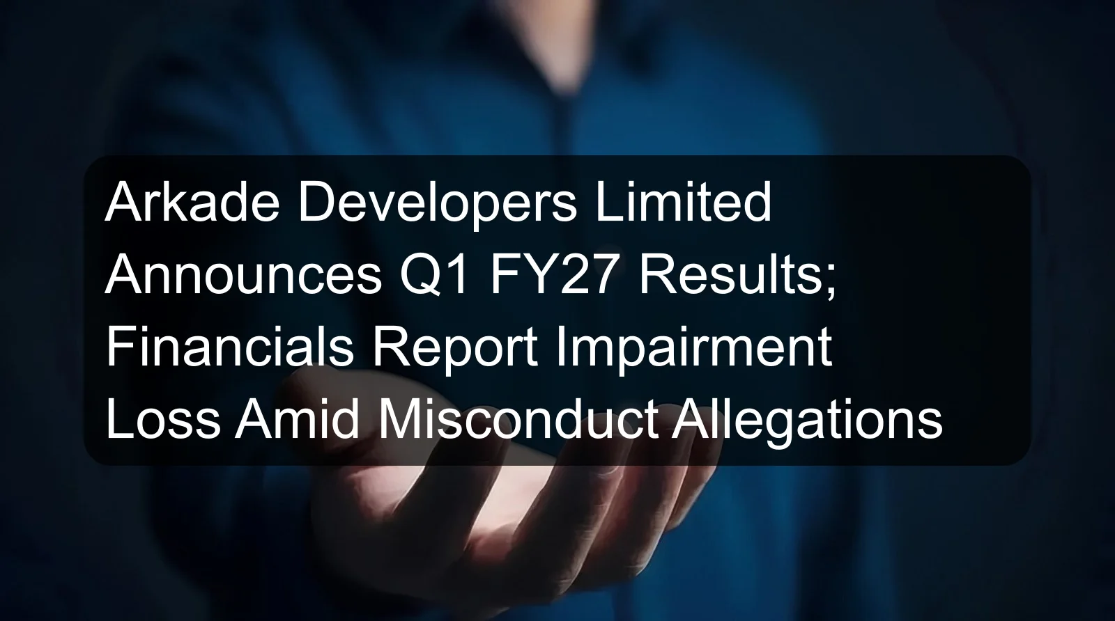 Arkade Developers Limited Announces Q1 FY27 Results; Financials Report Impairment Loss Amid Misconduct Allegations