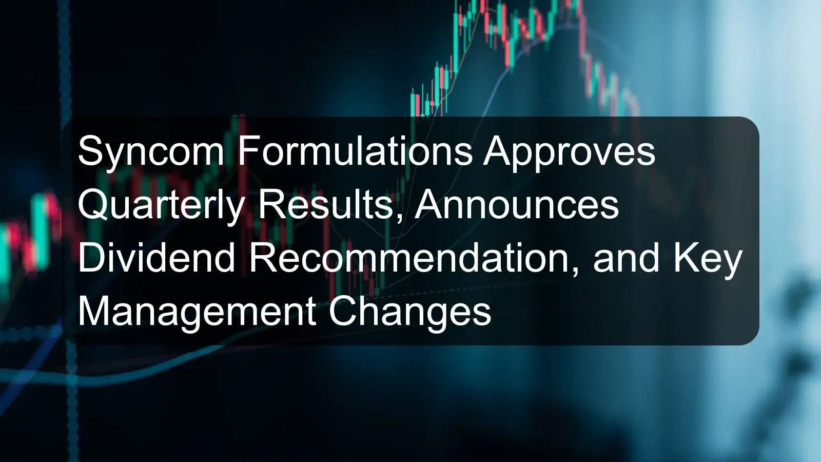 Syncom Formulations Approves Quarterly Results, Announces Dividend Recommendation, and Key Management Changes Syncom Formulations Approves Quarterly Results, Announces Dividend Recommendation, and Key Management Changes