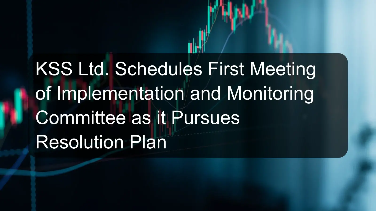 KSS Ltd. Schedules First Meeting of Implementation and Monitoring Committee as it Pursues Resolution Plan