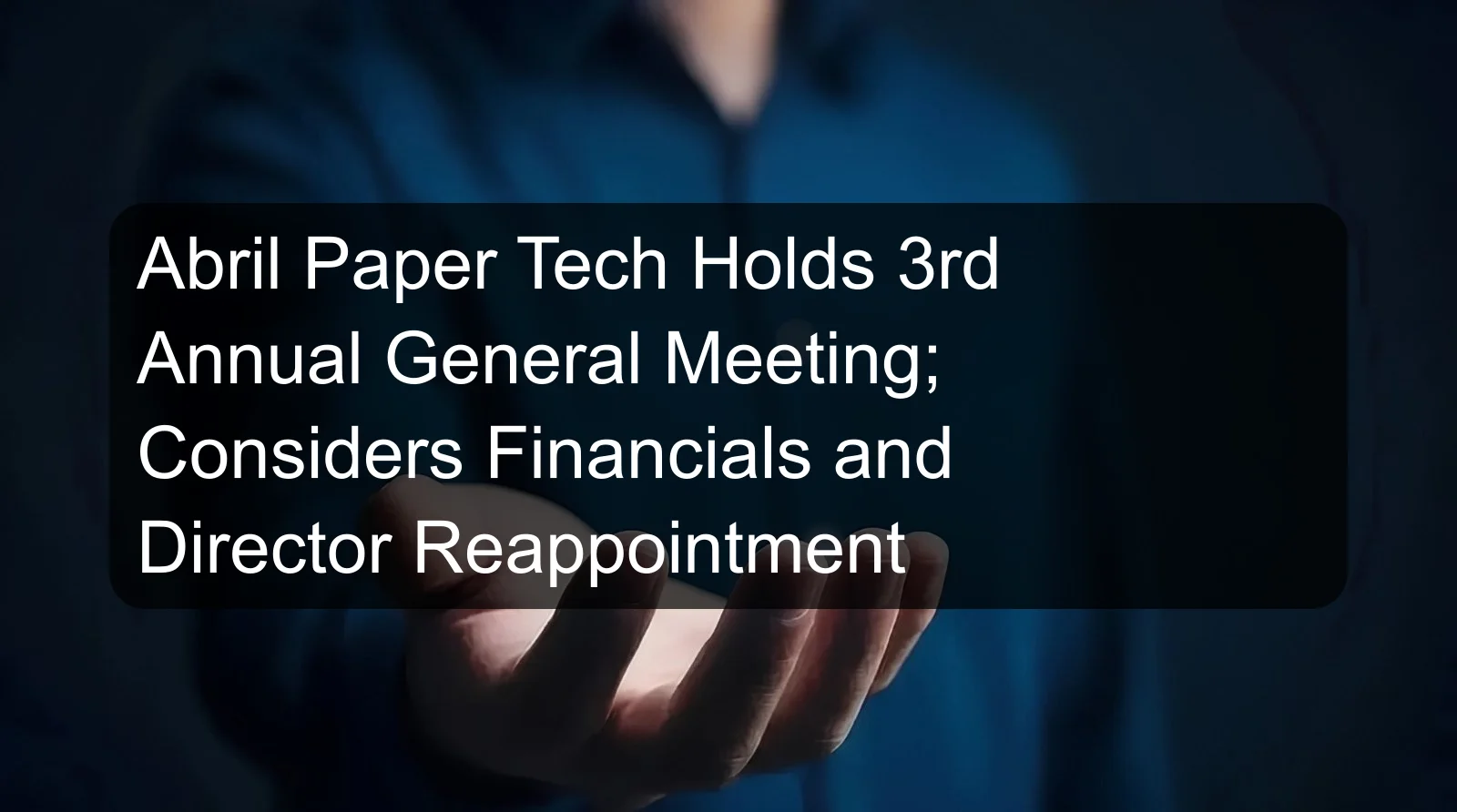 Abril Paper Tech Holds 3rd Annual General Meeting; Considers Financials and Director Reappointment