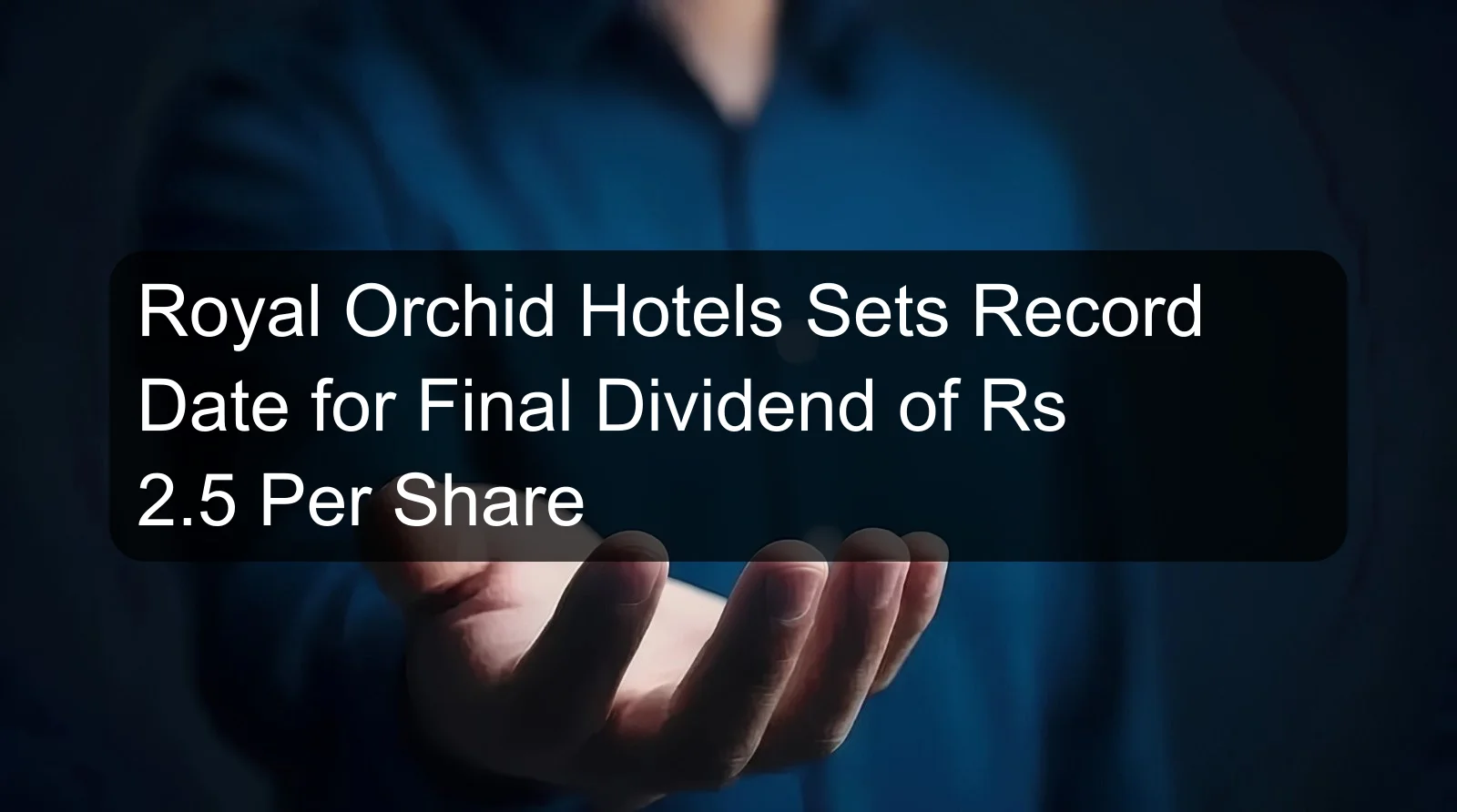 Royal Orchid Hotels Sets Record Date for Final Dividend of Rs 2.5 Per Share