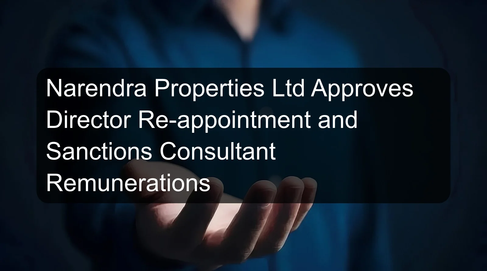 Narendra Properties Ltd Approves Director Re-appointment and Sanctions Consultant Remunerations Narendra Properties Ltd Approves Director Re-appointment and Sanctions Consultant Remunerations