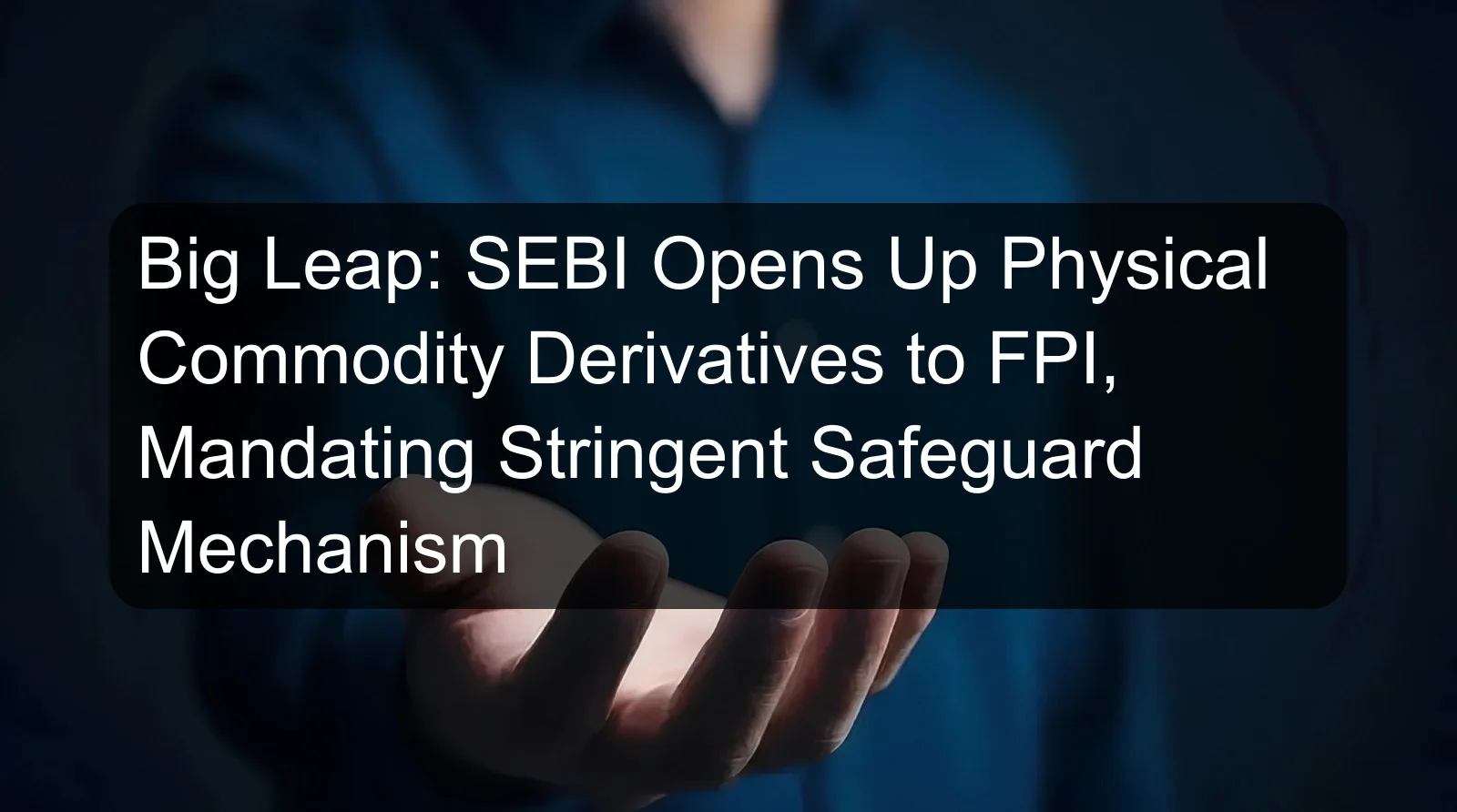 Big Leap: SEBI Opens Up Physical Commodity Derivatives to FPI, Mandating Stringent Safeguard Mechanism Big Leap: SEBI Opens Up Physical Commodity Derivatives to FPI, Mandating Stringent Safeguard Mechanism