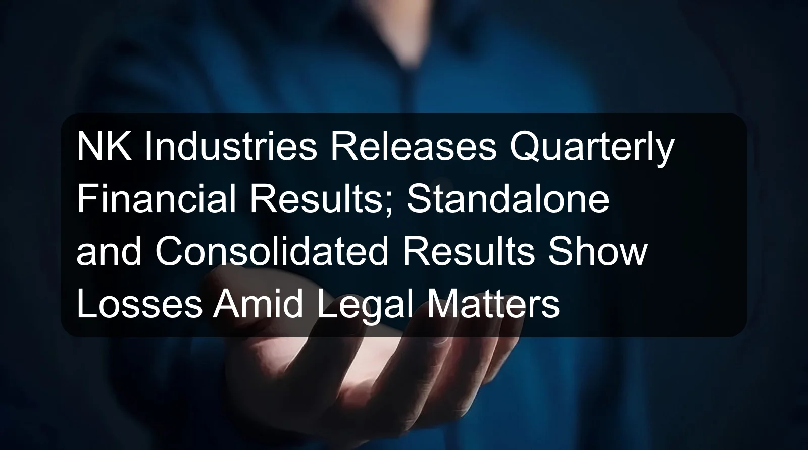 NK Industries Releases Quarterly Financial Results; Standalone and Consolidated Results Show Losses Amid Legal Matters