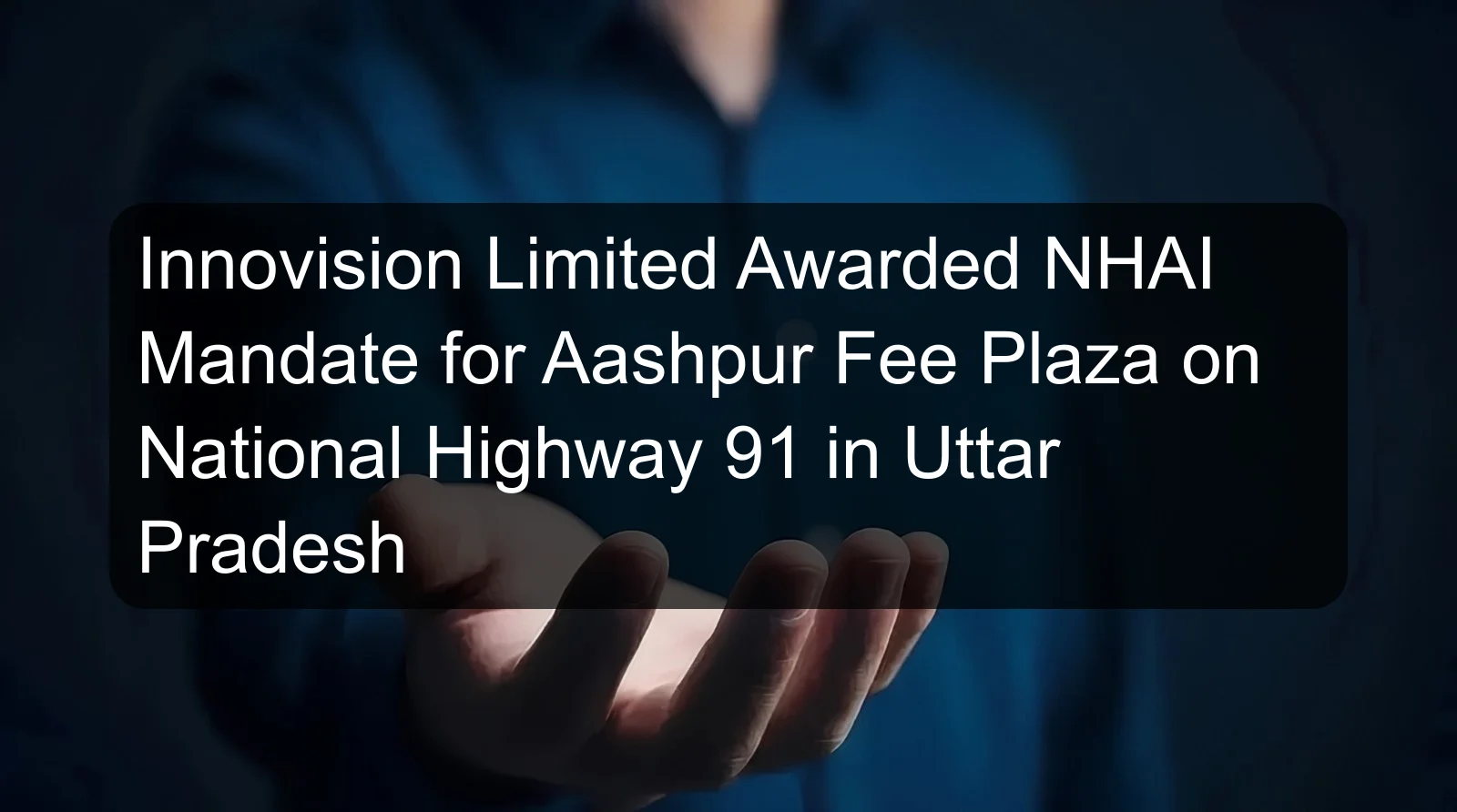 Innovision Limited Awarded NHAI Mandate for Aashpur Fee Plaza on National Highway 91 in Uttar Pradesh