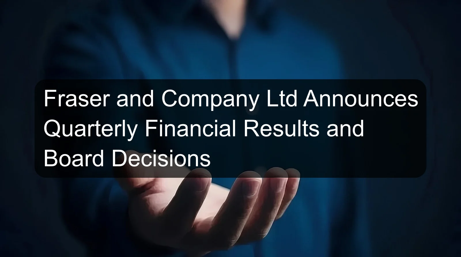 Fraser and Company Ltd Announces Quarterly Financial Results and Board Decisions Fraser and Company Ltd Announces Quarterly Financial Results and Board Decisions