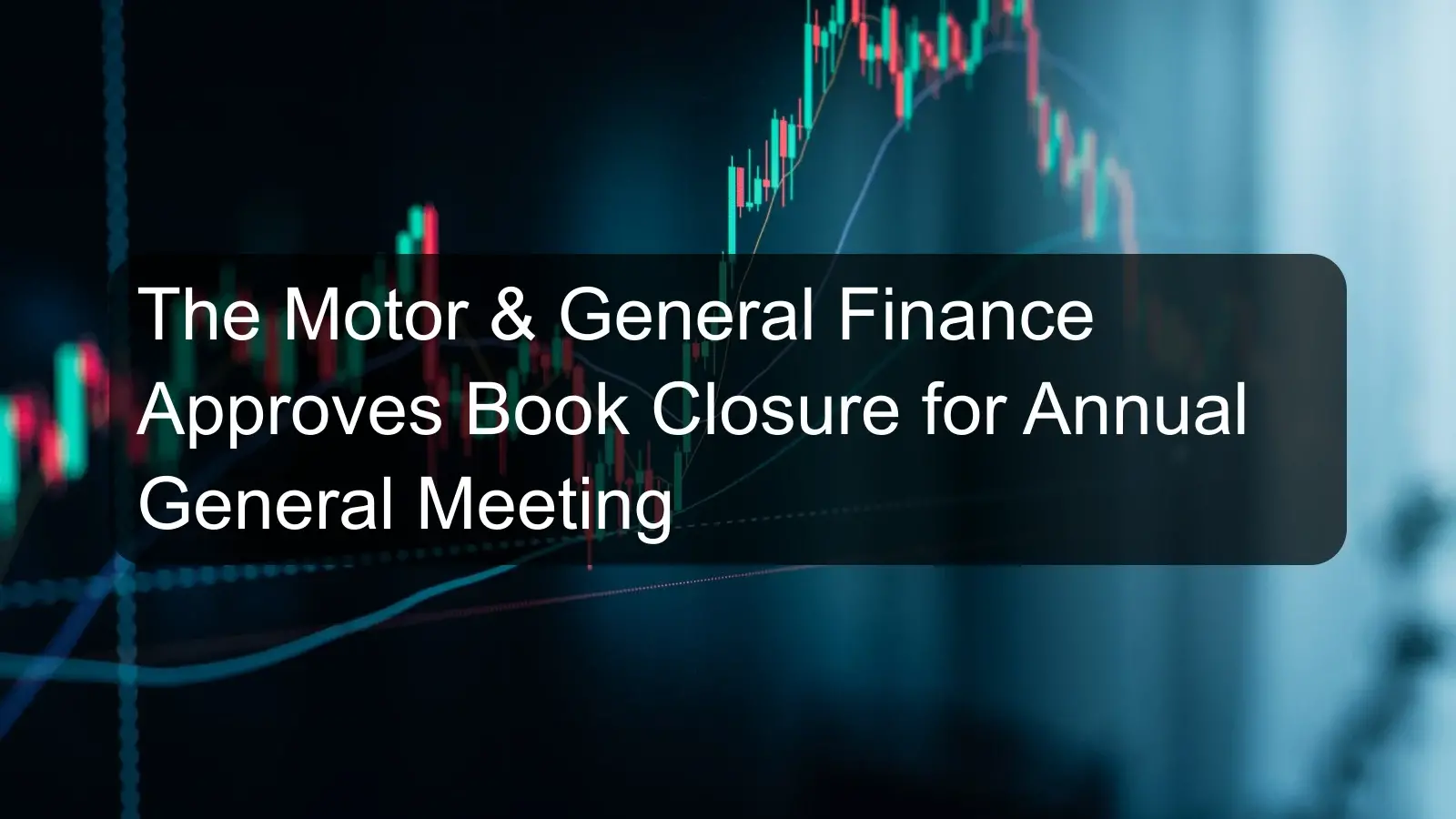 The Motor & General Finance Approves Book Closure for Annual General Meeting The Motor & General Finance Approves Book Closure for Annual General Meeting