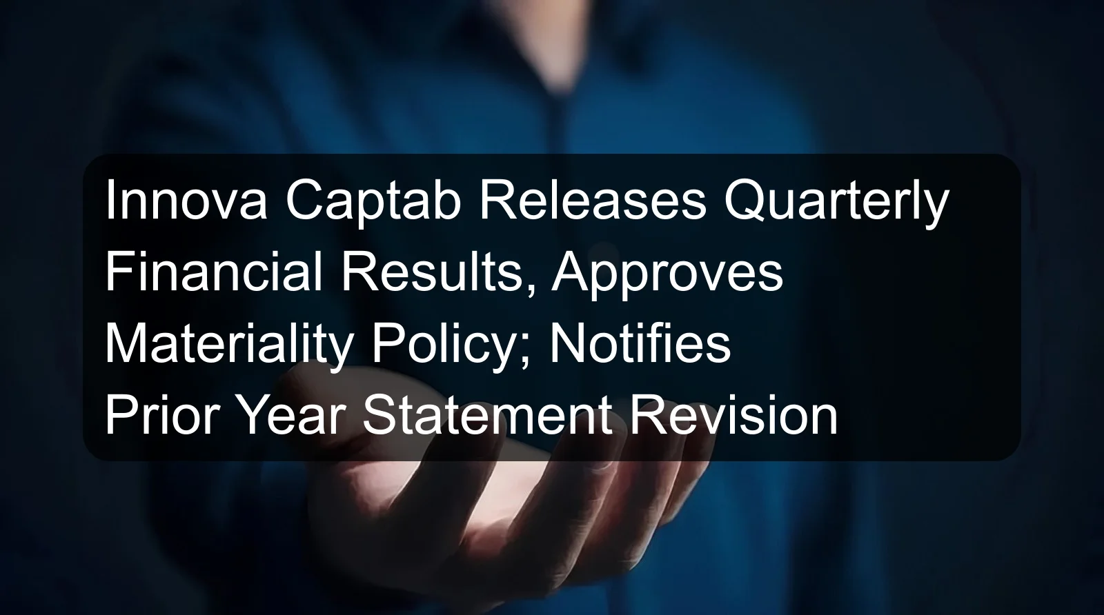 Innova Captab Releases Quarterly Financial Results, Approves Materiality Policy; Notifies Prior Year Statement Revision Innova Captab Releases Quarterly Financial Results, Approves Materiality Policy; Notifies Prior Year Statement Revision