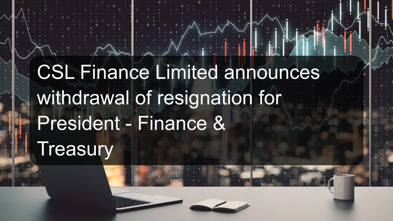 CSL Finance Limited announces withdrawal of resignation for President - Finance & Treasury