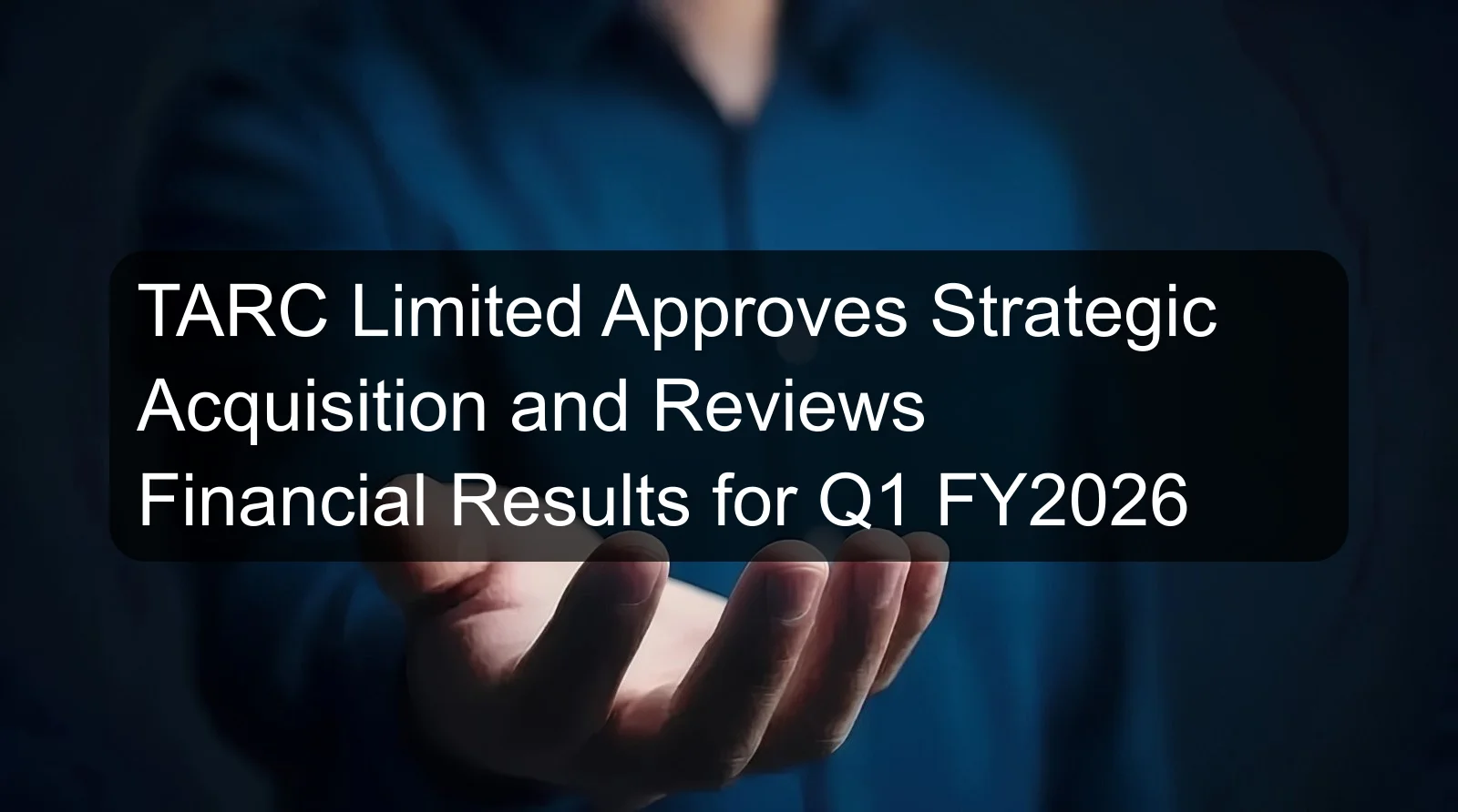 TARC Limited Approves Strategic Acquisition and Reviews Financial Results for Q1 FY2026