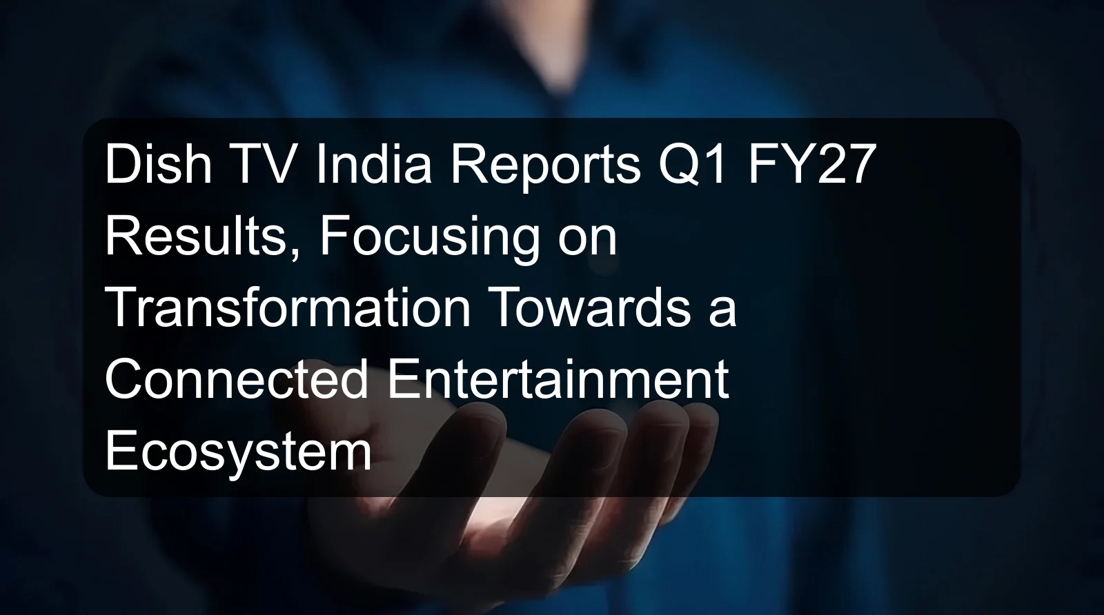Dish TV India Reports Q1 FY27 Results, Focusing on Transformation Towards a Connected Entertainment Ecosystem