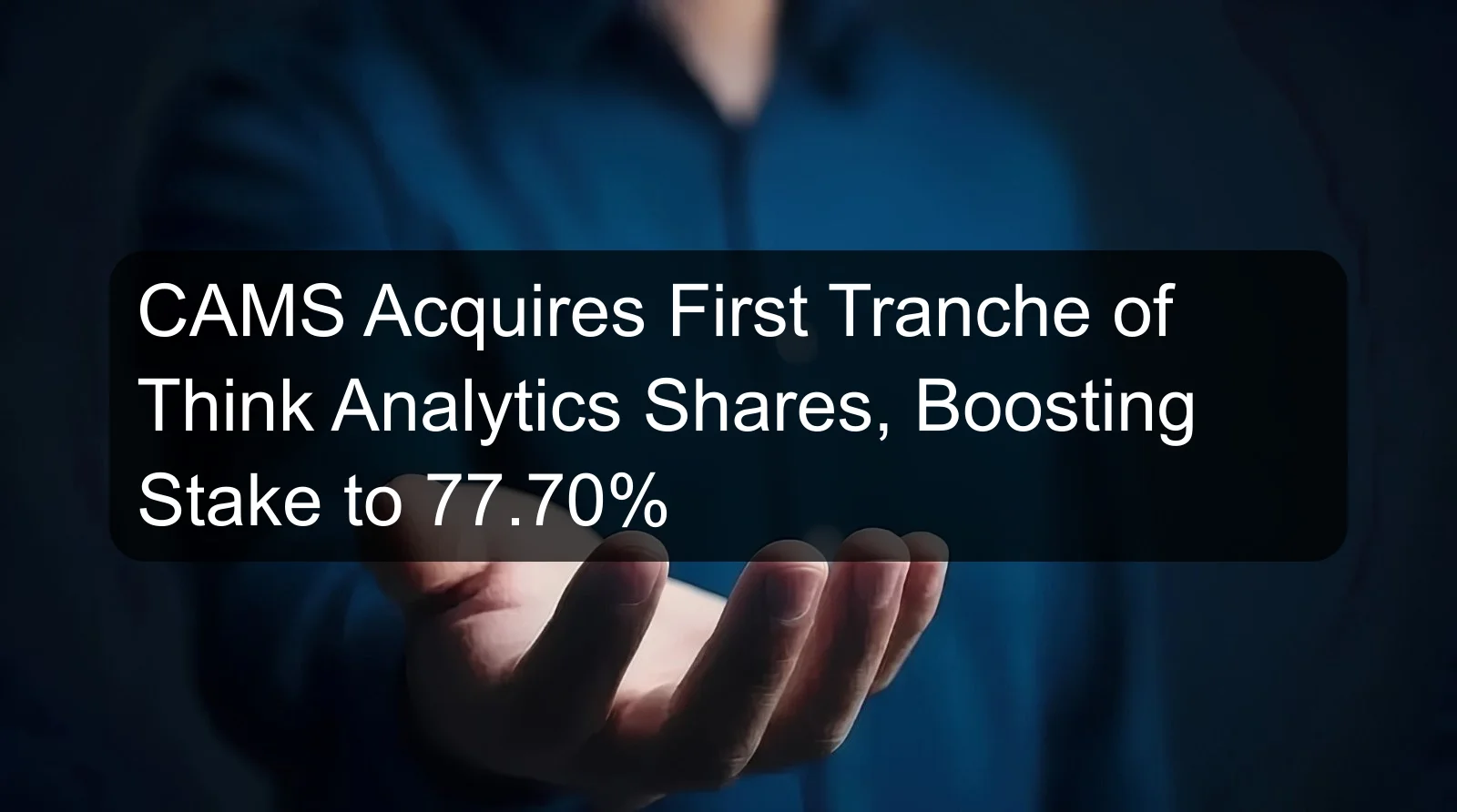 CAMS Acquires First Tranche of Think Analytics Shares, Boosting Stake to 77.70% CAMS Acquires First Tranche of Think Analytics Shares, Boosting Stake to 77.70%