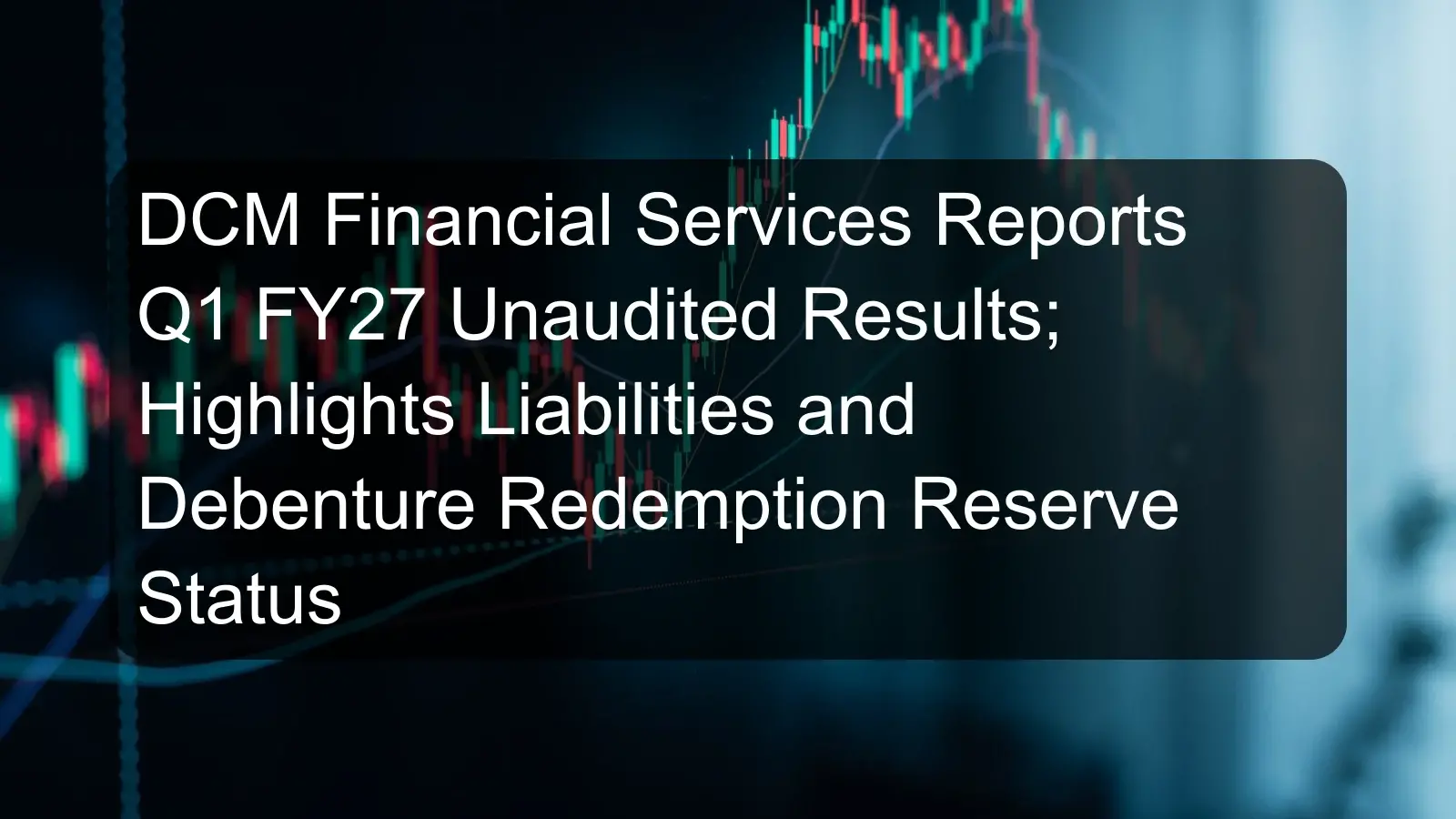 DCM Financial Services Reports Q1 FY27 Unaudited Results; Highlights Liabilities and Debenture Redemption Reserve Status DCM Financial Services Reports Q1 FY27 Unaudited Results; Highlights Liabilities and Debenture Redemption Reserve Status