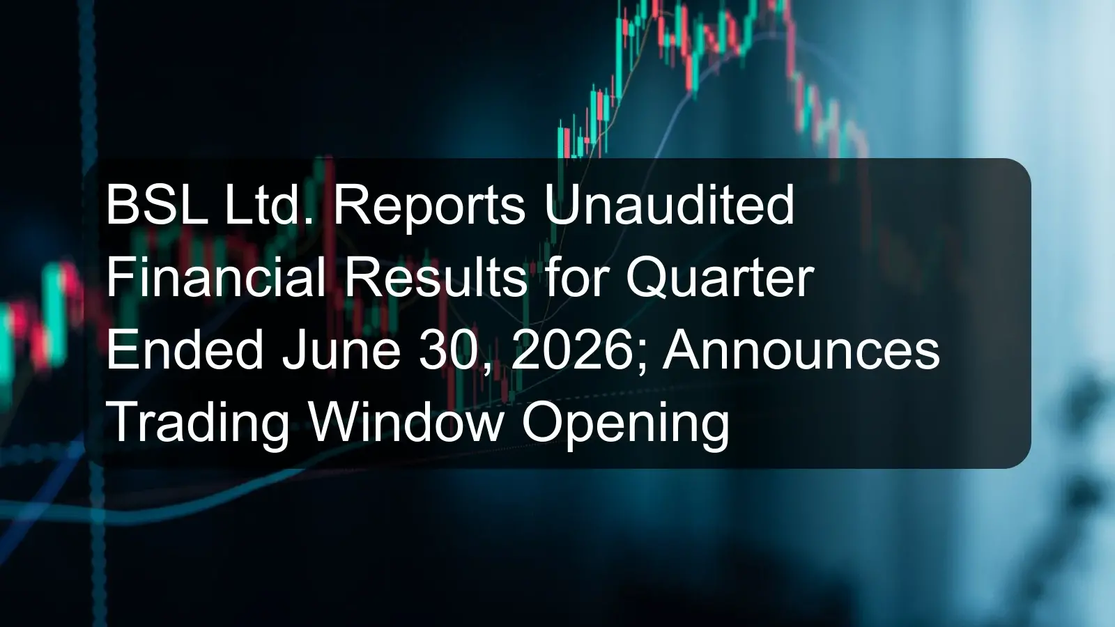 BSL Ltd. Reports Unaudited Financial Results for Quarter Ended June 30, 2026; Announces Trading Window Opening