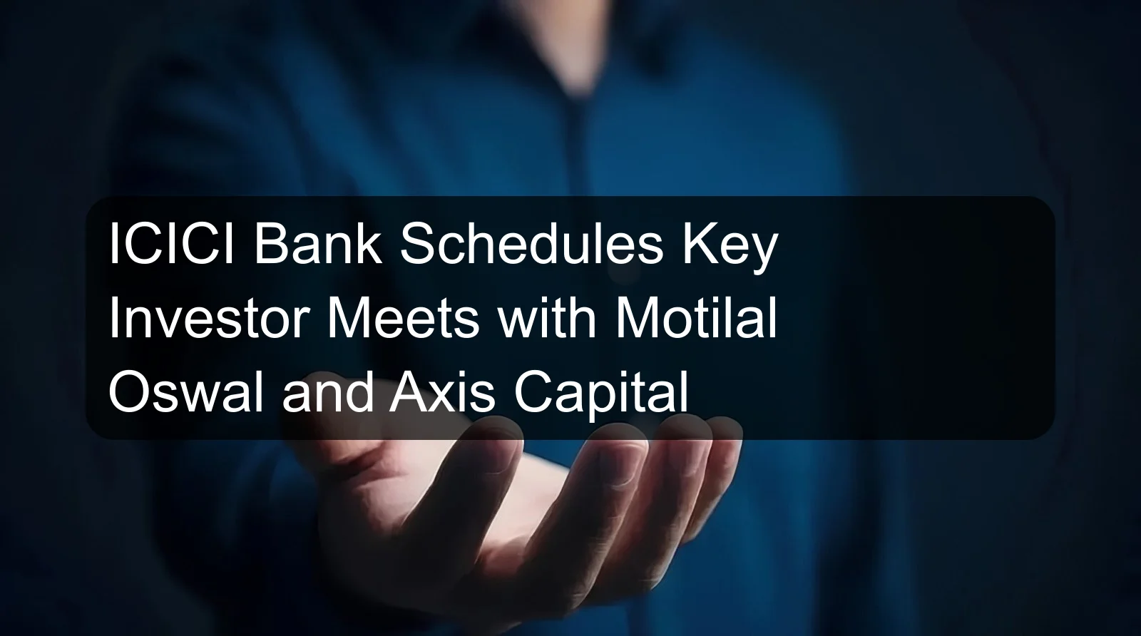 ICICI Bank Schedules Key Investor Meets with Motilal Oswal and Axis Capital