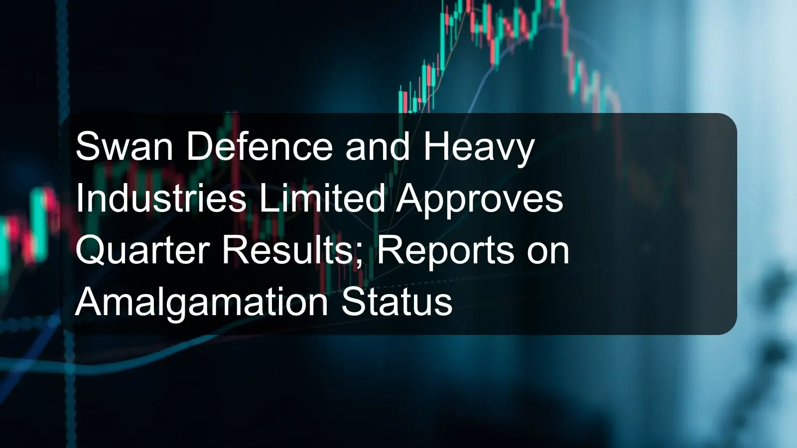 Swan Defence and Heavy Industries Limited Approves Quarter Results; Reports on Amalgamation Status