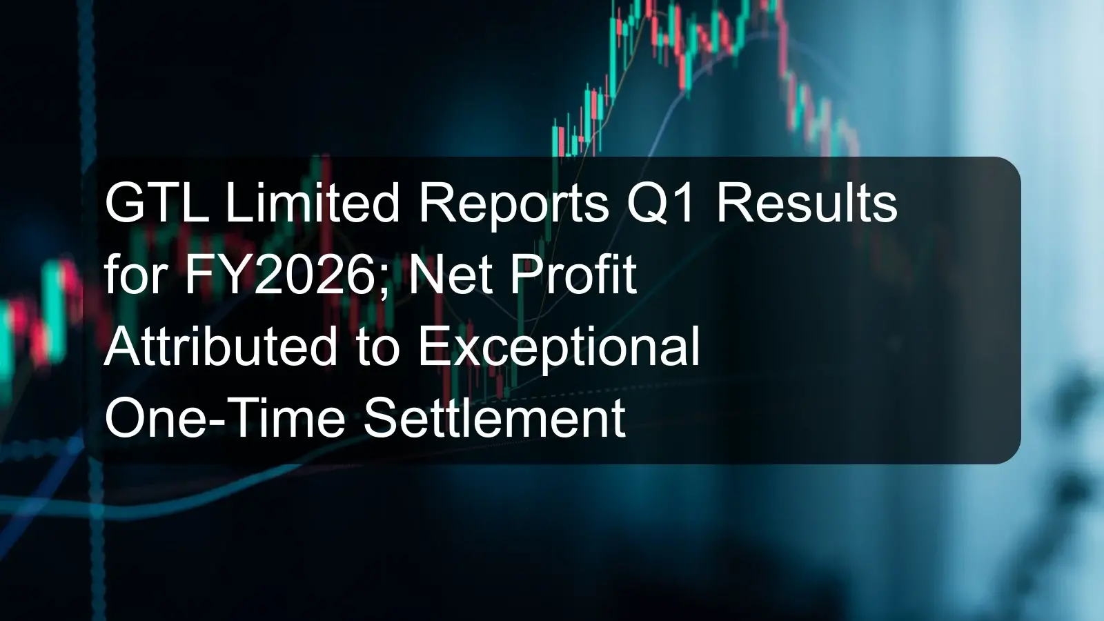GTL Limited Reports Q1 Results for FY2026; Net Profit Attributed to Exceptional One-Time Settlement GTL Limited Reports Q1 Results for FY2026; Net Profit Attributed to Exceptional One-Time Settlement