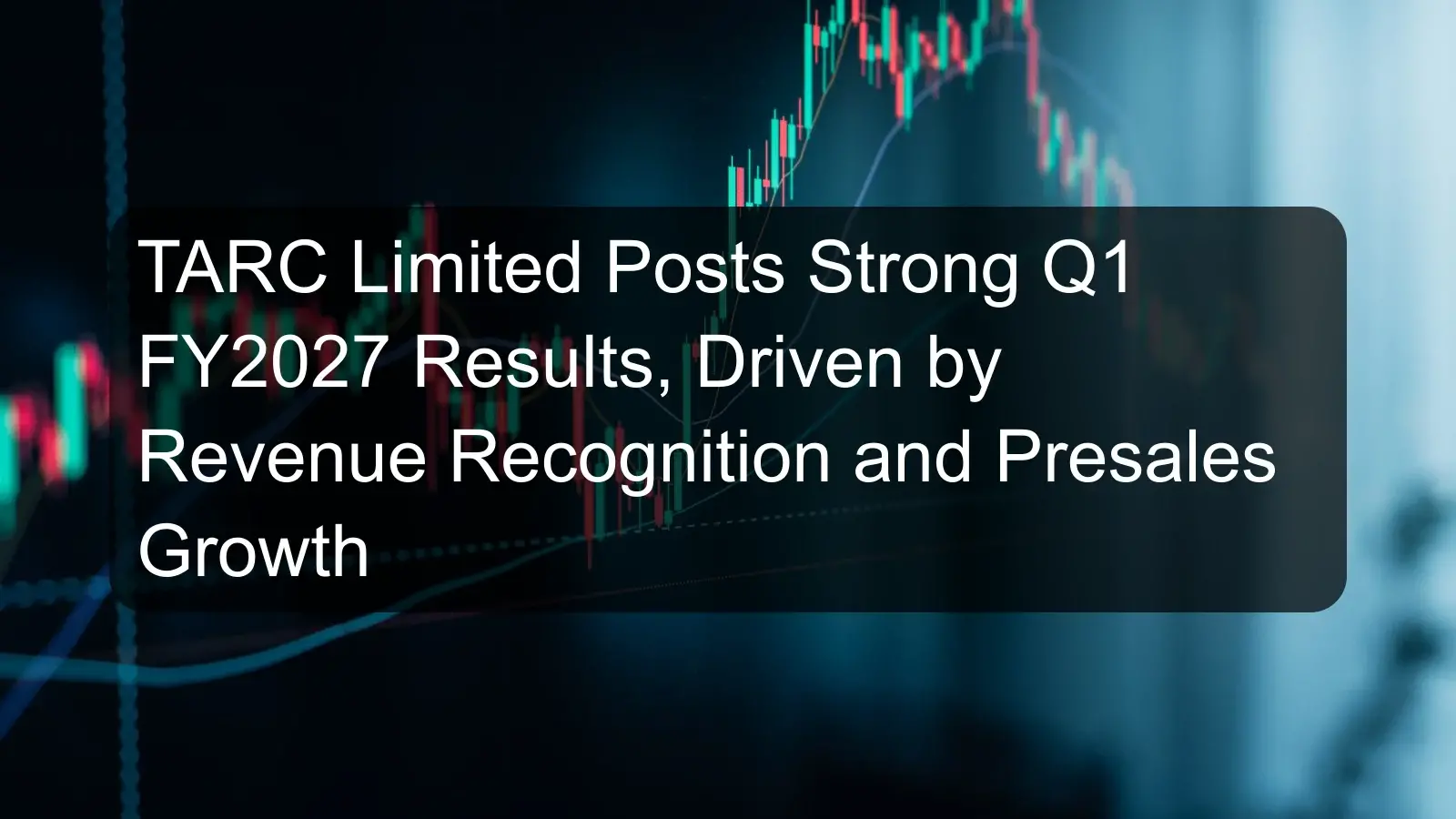 TARC Limited Posts Strong Q1 FY2027 Results, Driven by Revenue Recognition and Presales Growth