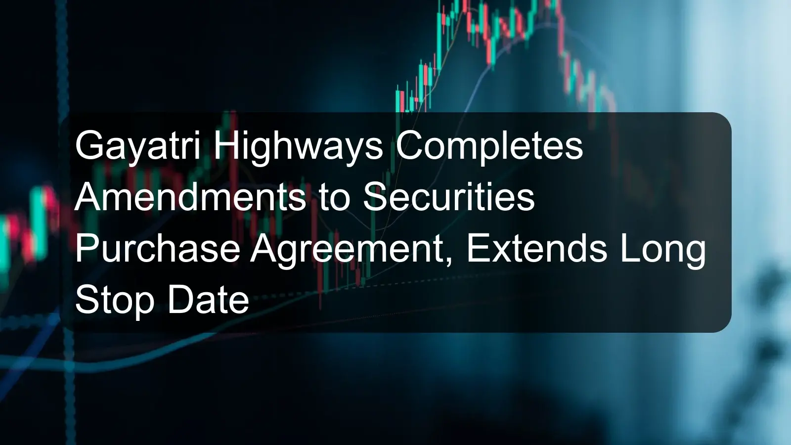 Gayatri Highways Completes Amendments to Securities Purchase Agreement, Extends Long Stop Date