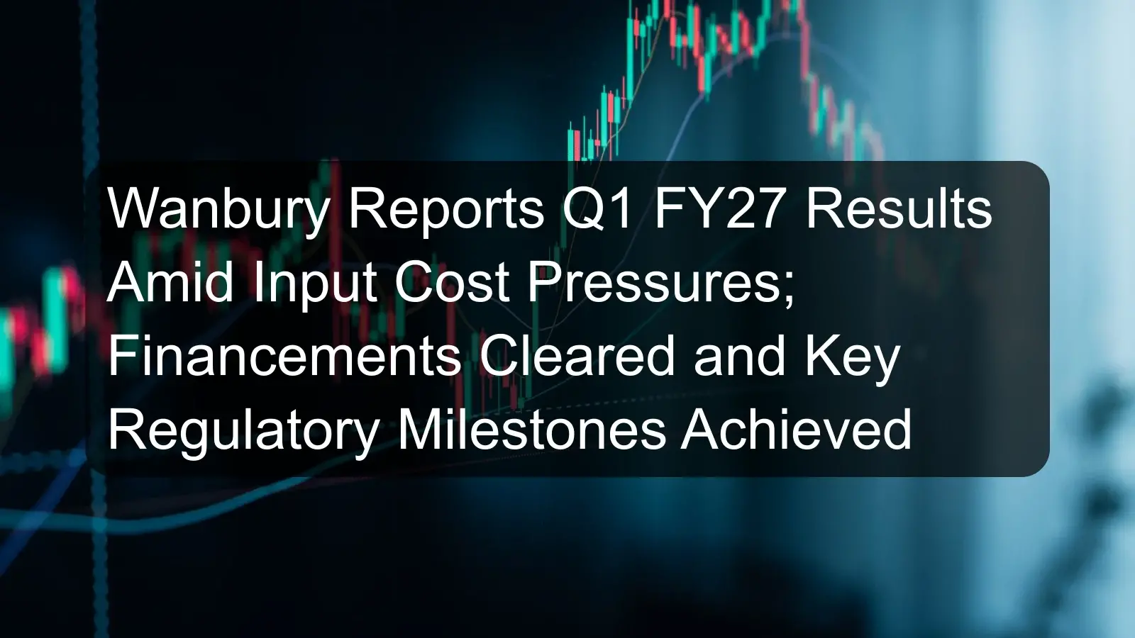 Wanbury Reports Q1 FY27 Results Amid Input Cost Pressures; Financements Cleared and Key Regulatory Milestones Achieved