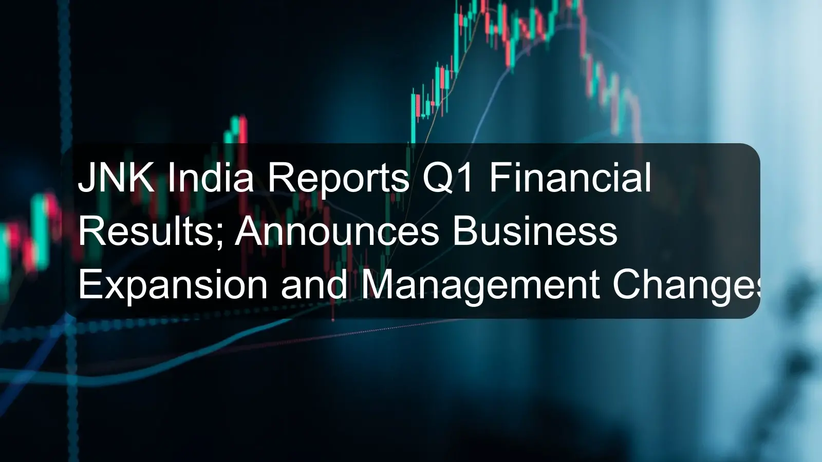 JNK India Reports Q1 Financial Results; Announces Business Expansion and Management Changes