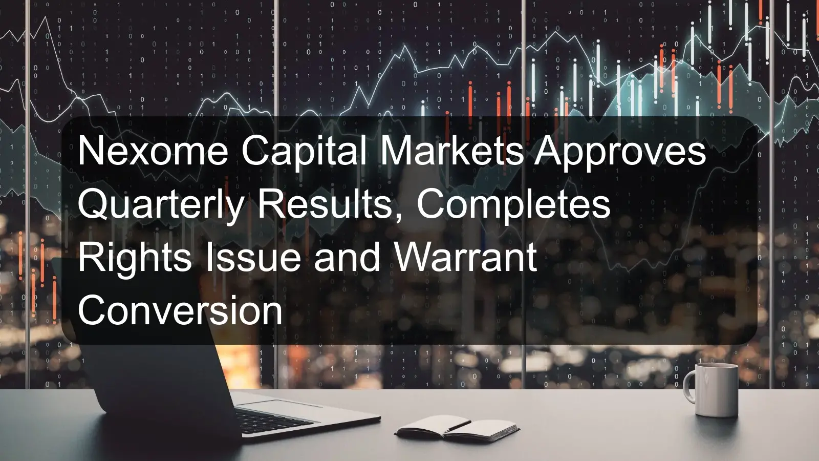 Nexome Capital Markets Approves Quarterly Results, Completes Rights Issue and Warrant Conversion Nexome Capital Markets Approves Quarterly Results, Completes Rights Issue and Warrant Conversion
