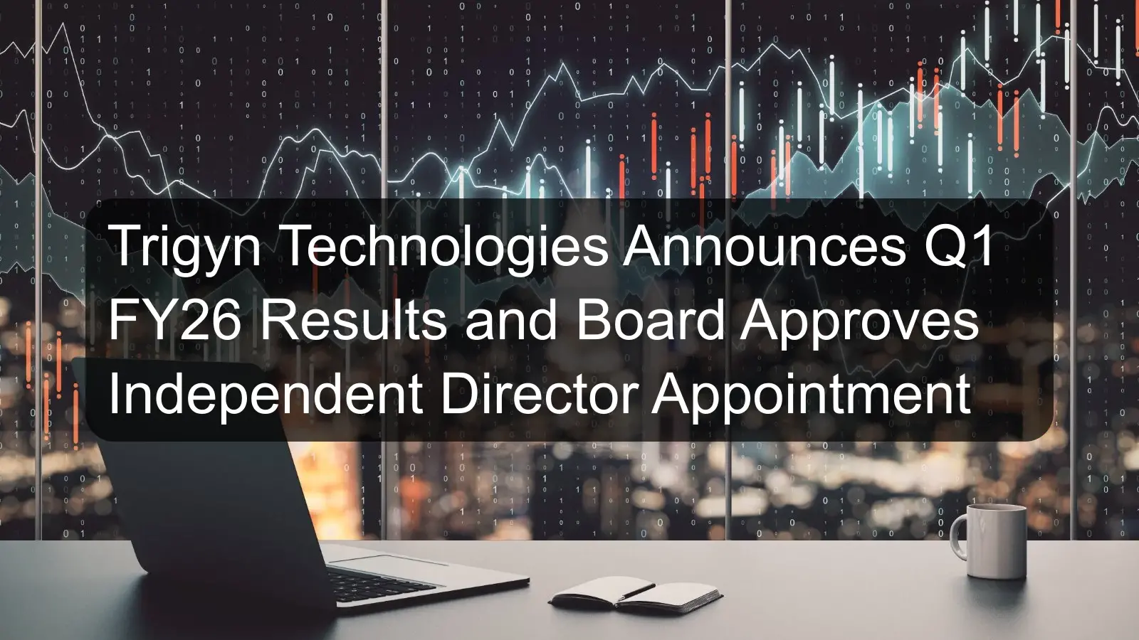 Trigyn Technologies Announces Q1 FY26 Results and Board Approves Independent Director Appointment Trigyn Technologies Announces Q1 FY26 Results and Board Approves Independent Director Appointment
