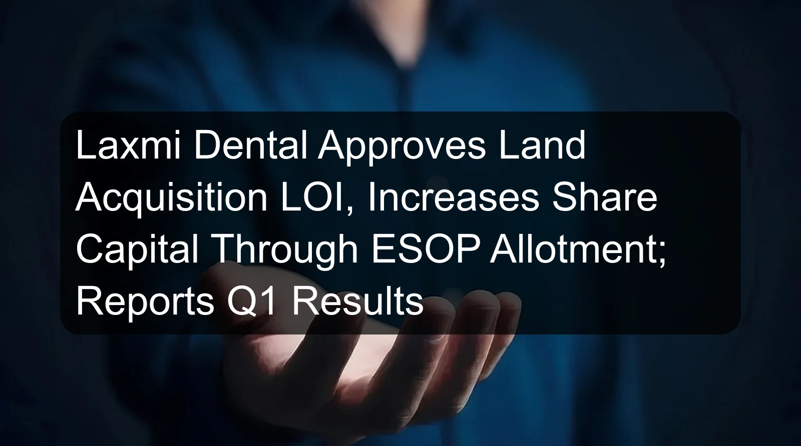 Laxmi Dental Approves Land Acquisition LOI, Increases Share Capital Through ESOP Allotment; Reports Q1 Results Laxmi Dental Approves Land Acquisition LOI, Increases Share Capital Through ESOP Allotment; Reports Q1 Results