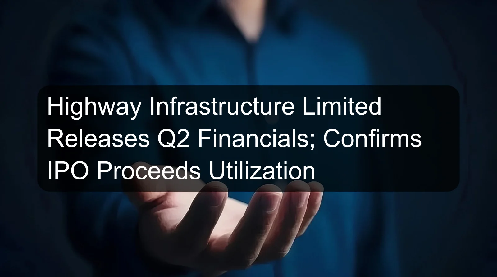 Highway Infrastructure Limited Releases Q2 Financials; Confirms IPO Proceeds Utilization Highway Infrastructure Limited Releases Q2 Financials; Confirms IPO Proceeds Utilization