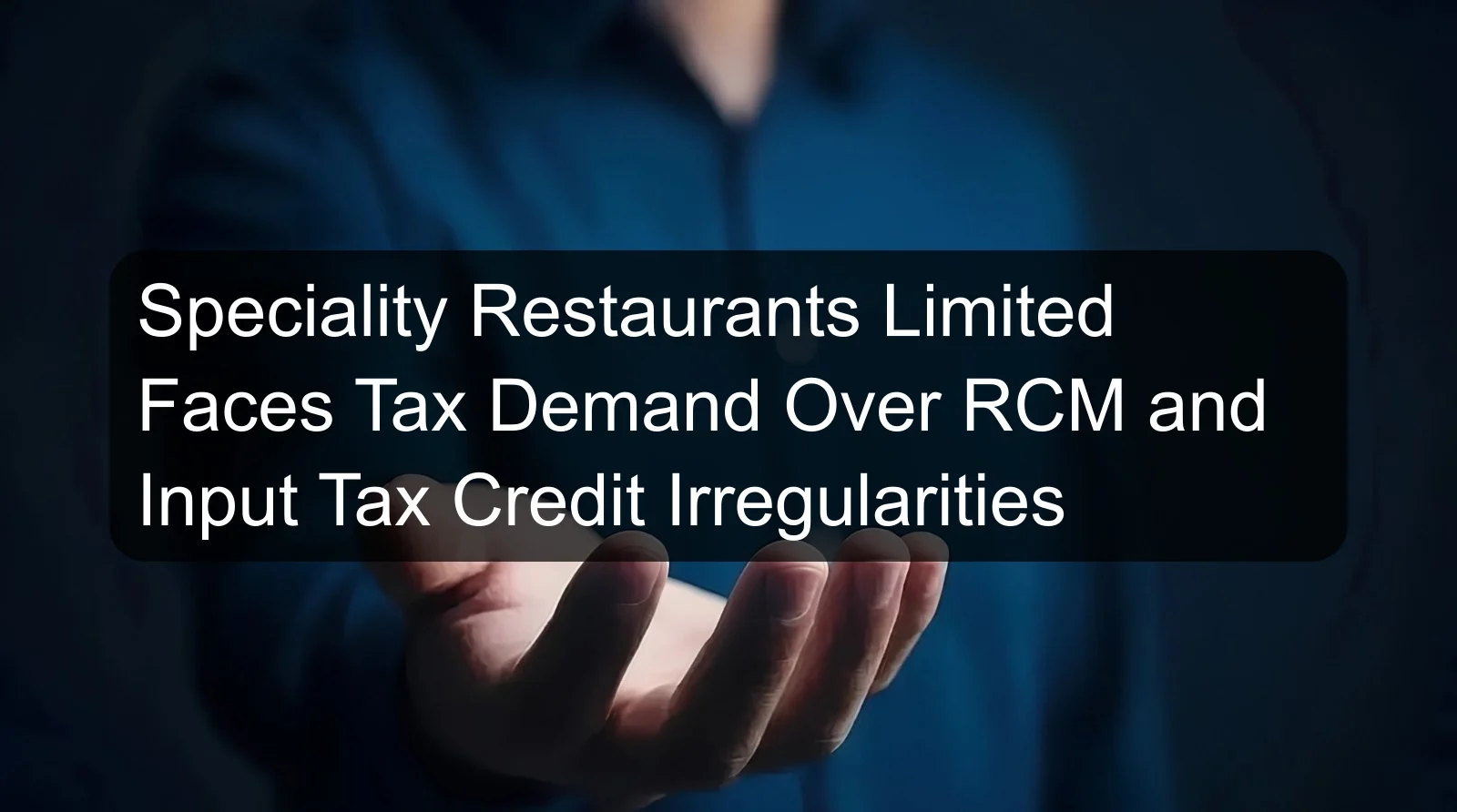 Speciality Restaurants Limited Faces Tax Demand Over RCM and Input Tax Credit Irregularities