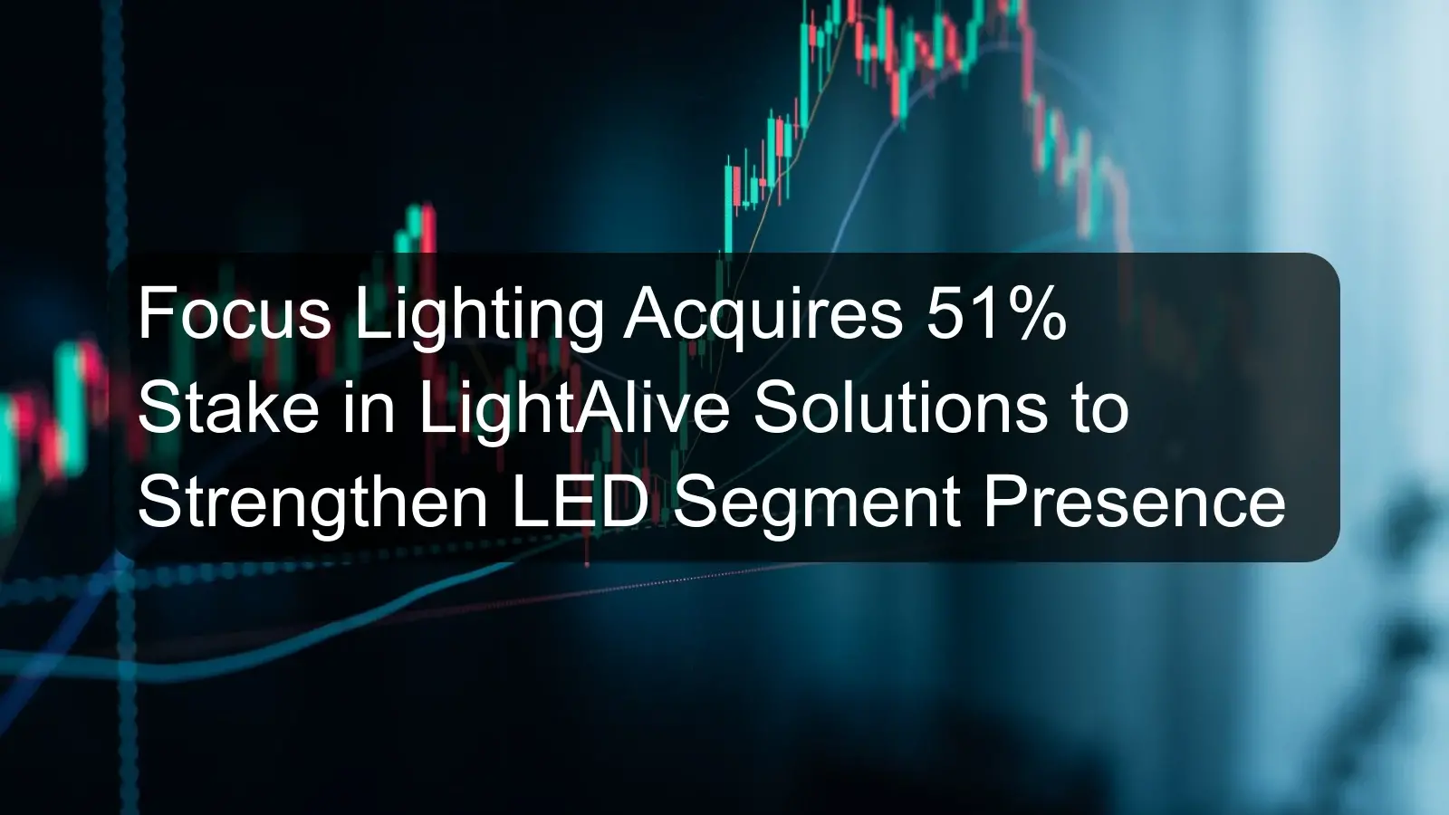Focus Lighting Acquires 51% Stake in LightAlive Solutions to Strengthen LED Segment Presence