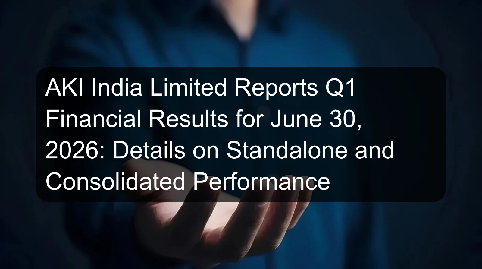 AKI India Limited Reports Q1 Financial Results for June 30, 2026: Details on Standalone and Consolidated Performance