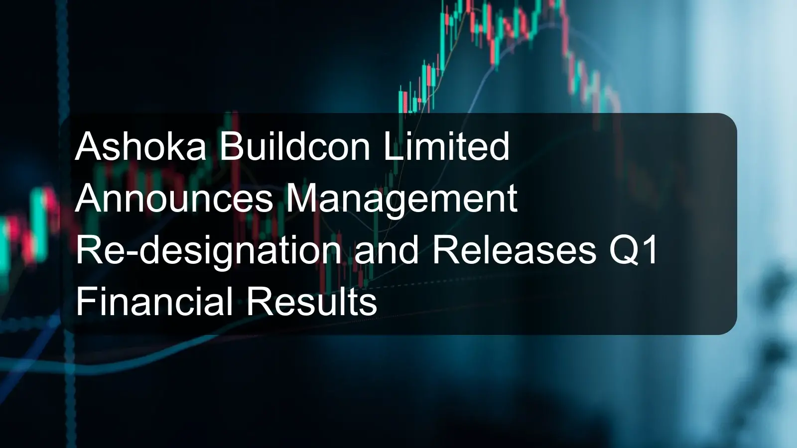 Ashoka Buildcon Limited Announces Management Re-designation and Releases Q1 Financial Results
