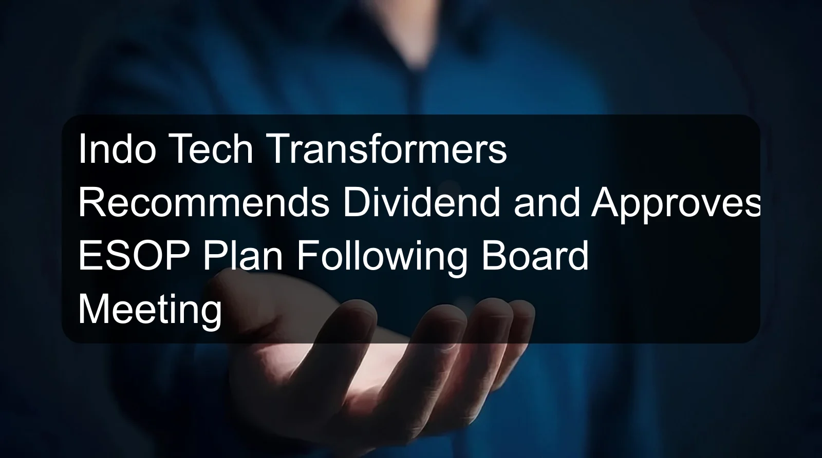 Indo Tech Transformers Recommends Dividend and Approves ESOP Plan Following Board Meeting Indo Tech Transformers Recommends Dividend and Approves ESOP Plan Following Board Meeting