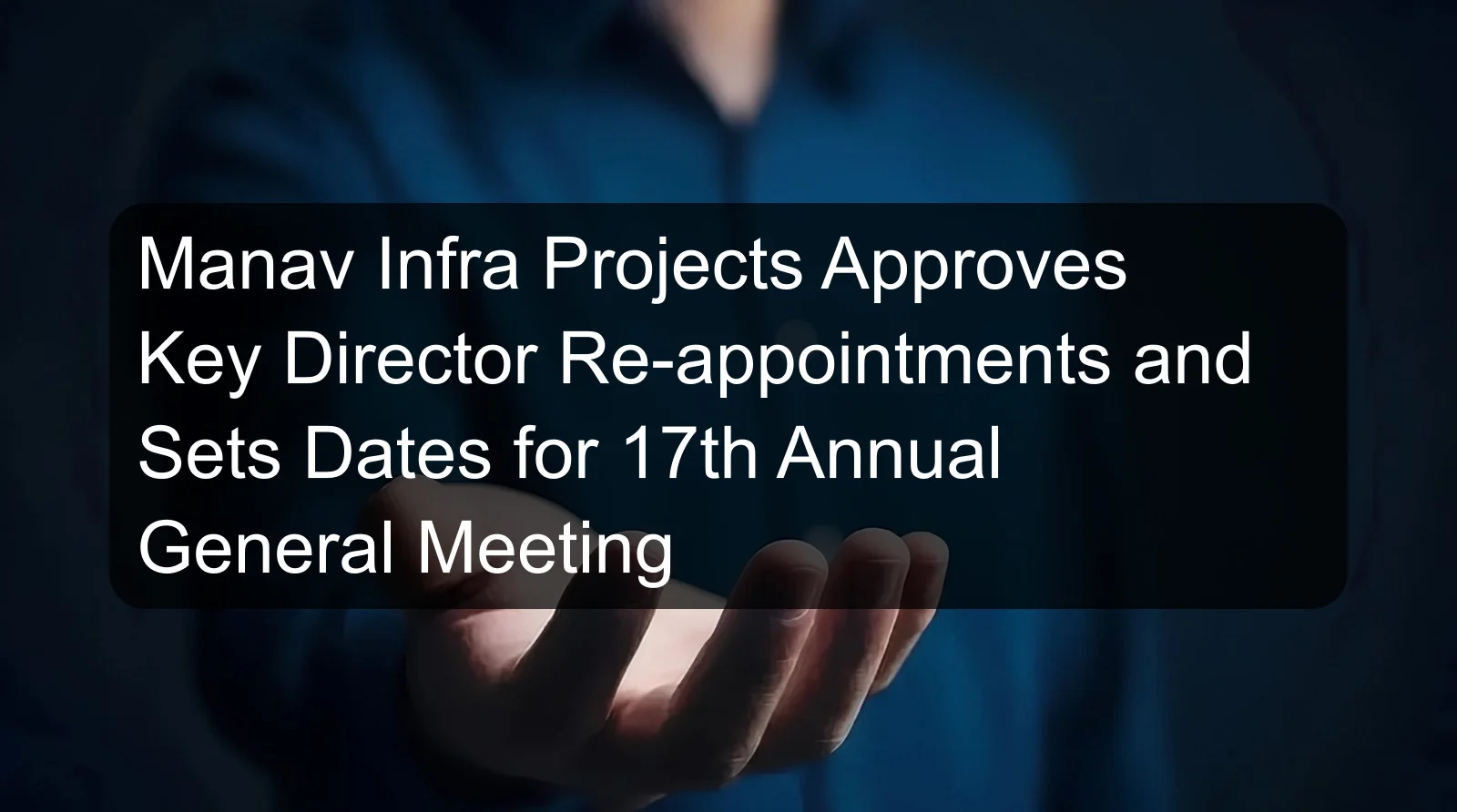 Manav Infra Projects Approves Key Director Re-appointments and Sets Dates for 17th Annual General Meeting