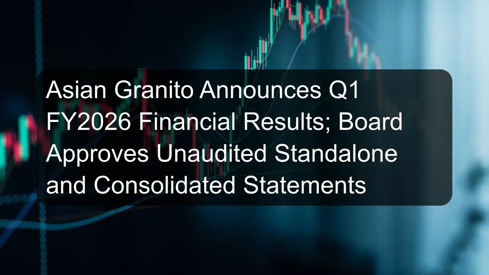 Asian Granito Announces Q1 FY2026 Financial Results; Board Approves Unaudited Standalone and Consolidated Statements Asian Granito Announces Q1 FY2026 Financial Results; Board Approves Unaudited Standalone and Consolidated Statements