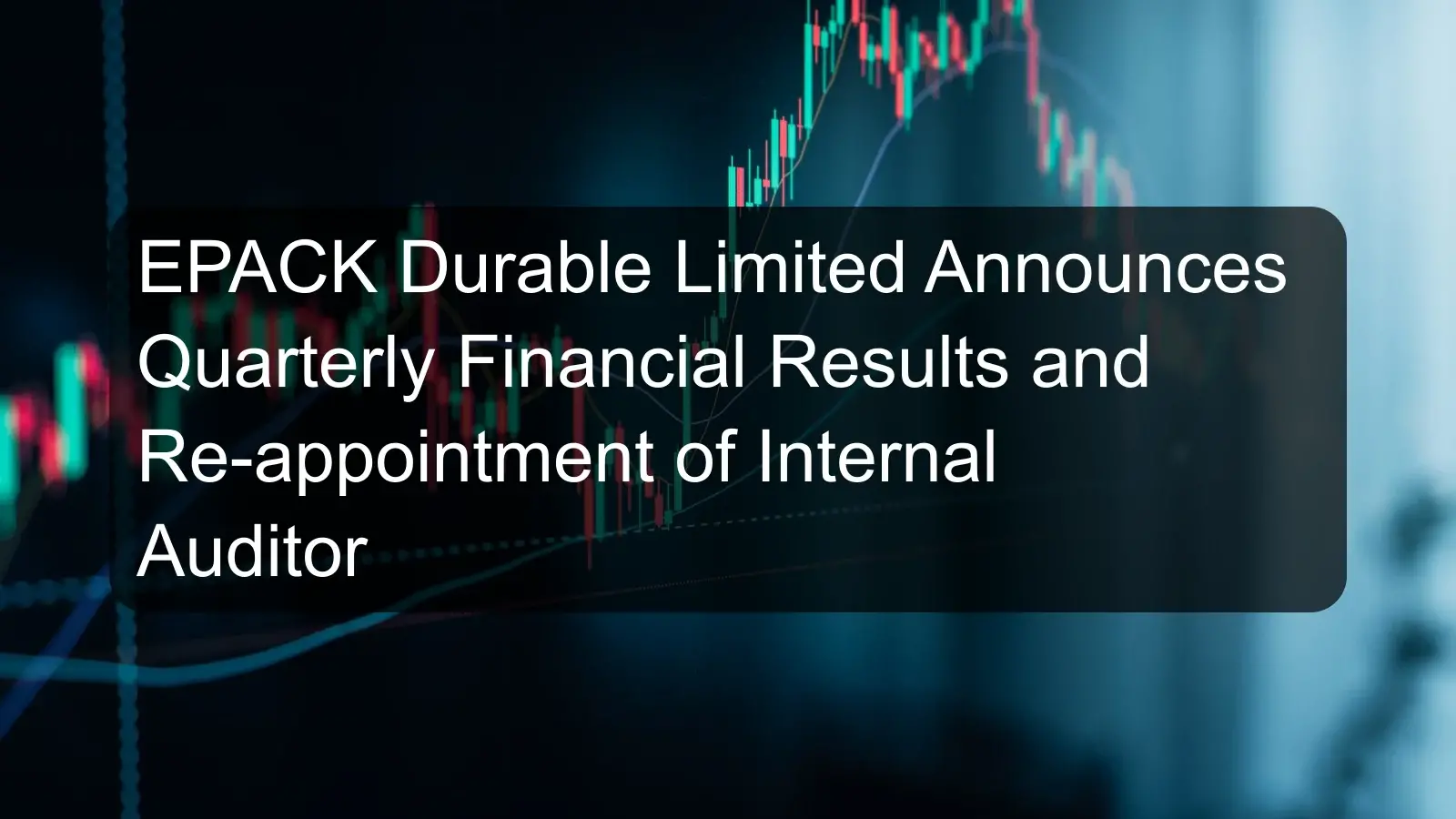 EPACK Durable Limited Announces Quarterly Financial Results and Re-appointment of Internal Auditor EPACK Durable Limited Announces Quarterly Financial Results and Re-appointment of Internal Auditor