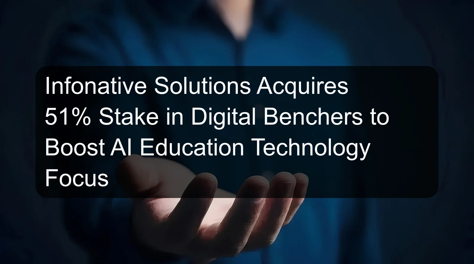 Infonative Solutions Acquires 51% Stake in Digital Benchers to Boost AI Education Technology Focus Infonative Solutions Acquires 51% Stake in Digital Benchers to Boost AI Education Technology Focus