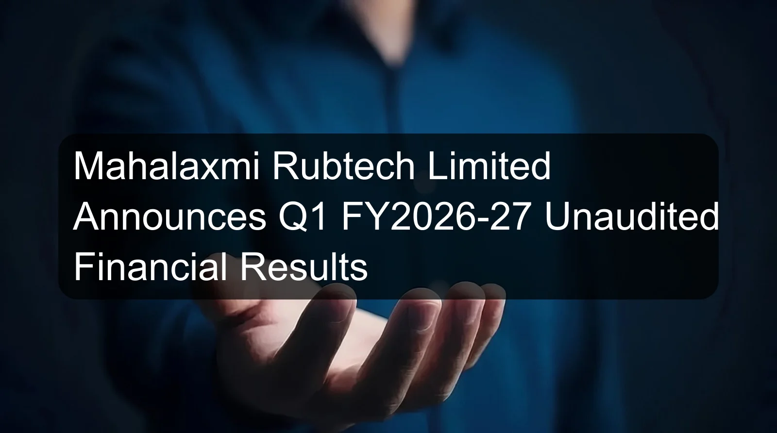 Mahalaxmi Rubtech Limited Announces Q1 FY2026-27 Unaudited Financial Results