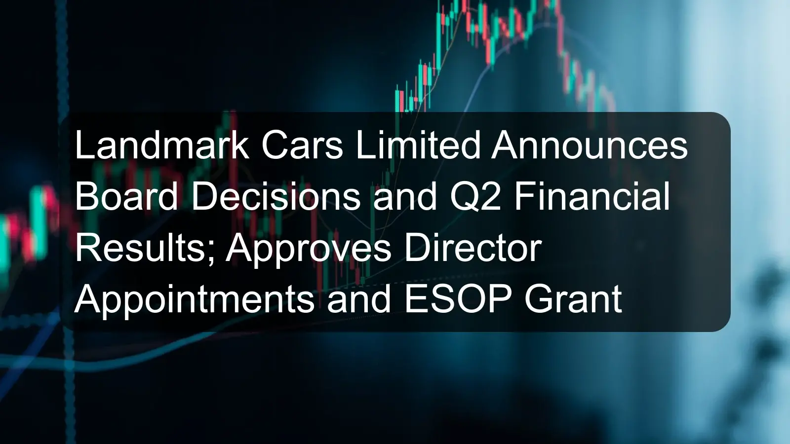 Landmark Cars Limited Announces Board Decisions and Q2 Financial Results; Approves Director Appointments and ESOP Grant Landmark Cars Limited Announces Board Decisions and Q2 Financial Results; Approves Director Appointments and ESOP Grant