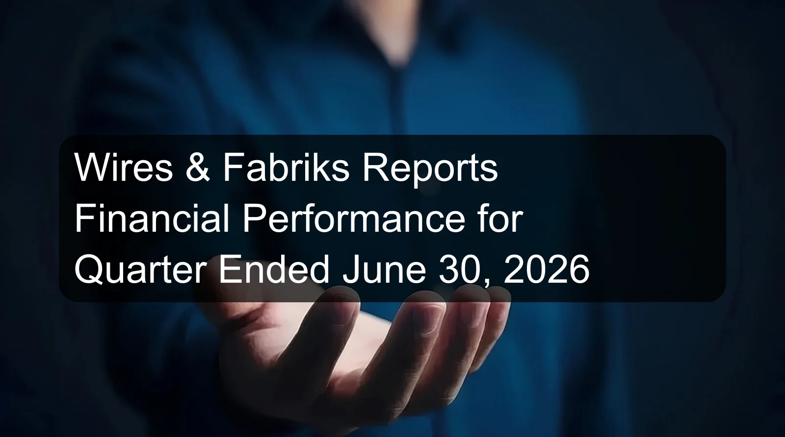 Wires & Fabriks Reports Financial Performance for Quarter Ended June 30, 2026 Wires & Fabriks Reports Financial Performance for Quarter Ended June 30, 2026
