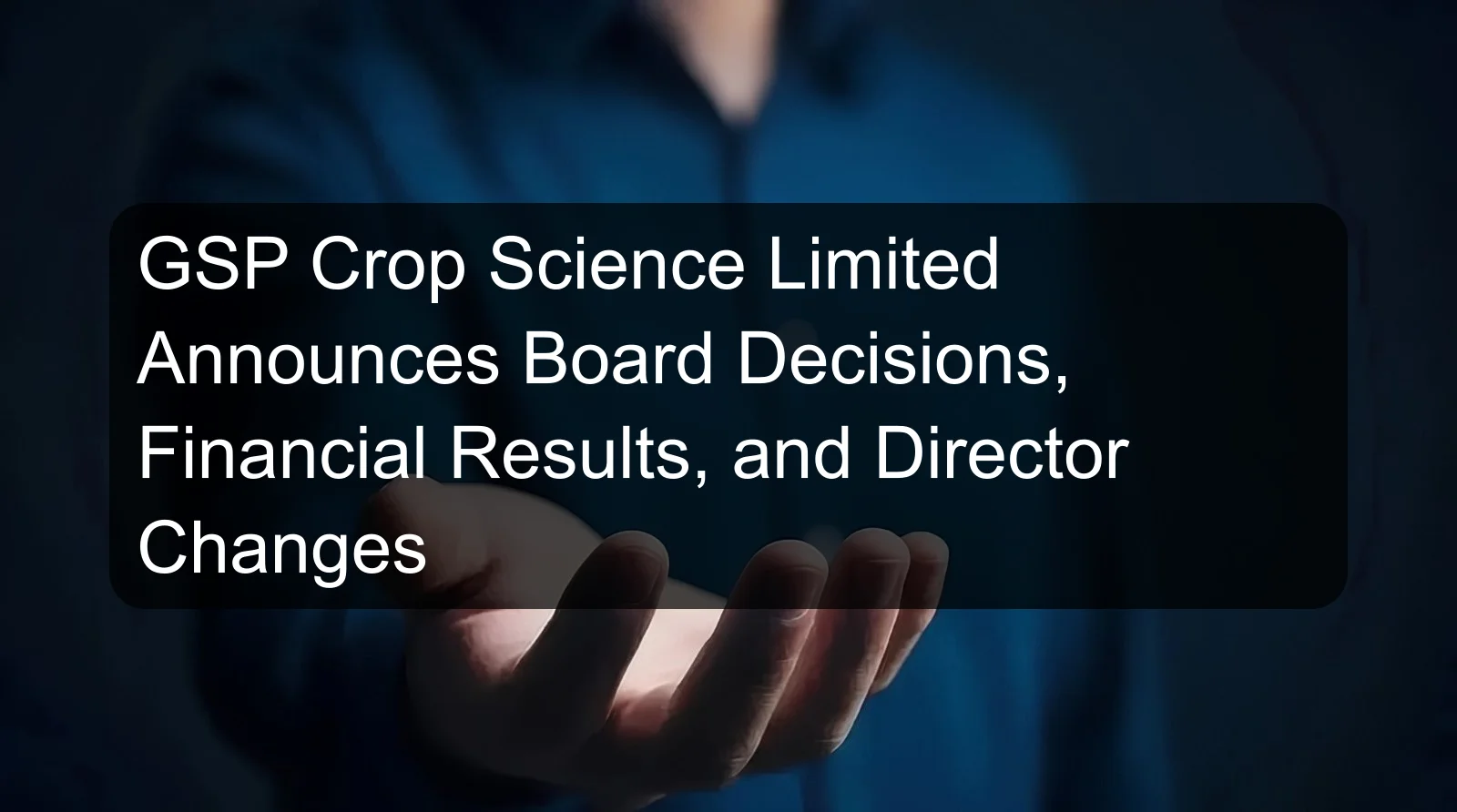 GSP Crop Science Limited Announces Board Decisions, Financial Results, and Director Changes GSP Crop Science Limited Announces Board Decisions, Financial Results, and Director Changes
